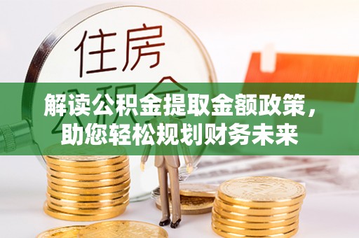 黄冈解读公积金提取金额政策，助您轻松规划财务未来