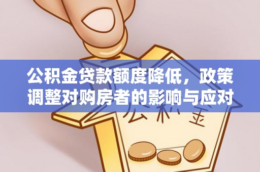 黄冈公积金贷款额度降低，政策调整对购房者的影响与应对策略