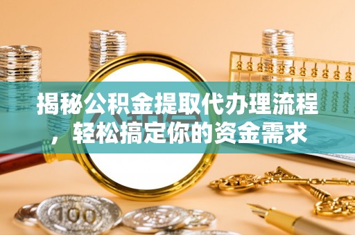 黄冈揭秘公积金提取代办理流程，轻松搞定你的资金需求