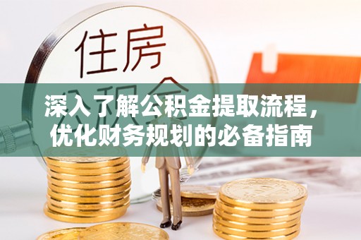 黄冈深入了解公积金提取流程，优化财务规划的必备指南
