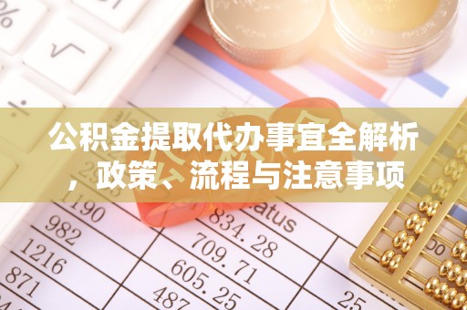 黄冈公积金提取代办事宜全解析，政策、流程与注意事项
