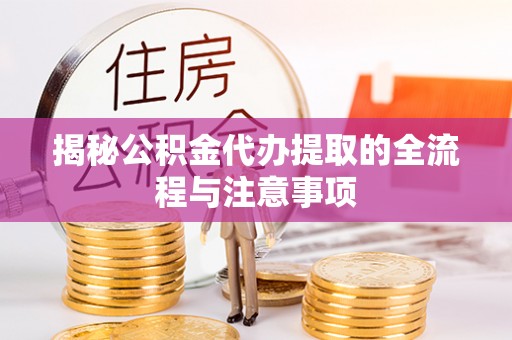 黄冈揭秘公积金代办提取的全流程与注意事项