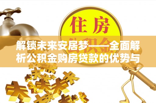 黄冈解锁未来安居梦——全面解析公积金购房贷款的优势与策略