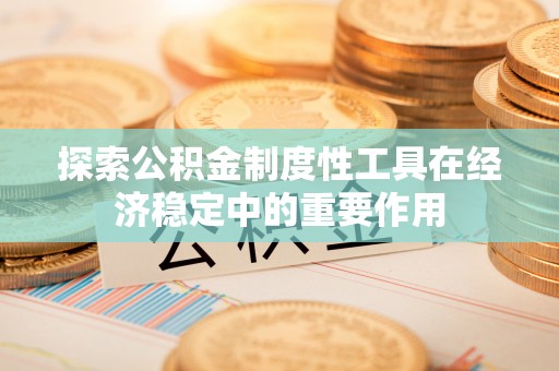 黄冈探索公积金制度性工具在经济稳定中的重要作用