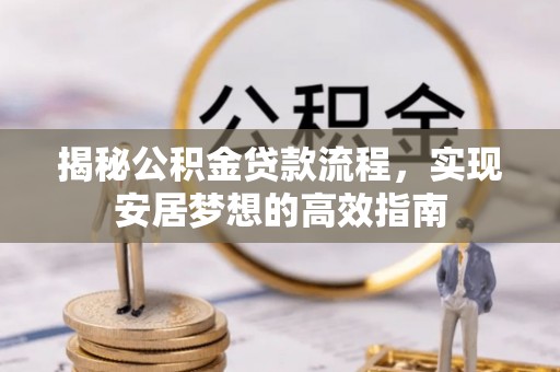 黄冈揭秘公积金贷款流程，实现安居梦想的高效指南