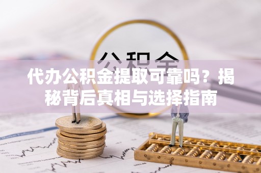 黄冈代办公积金提取可靠吗？揭秘背后真相与选择指南