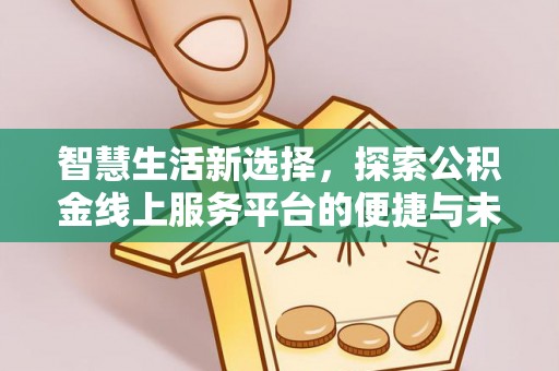 黄冈智慧生活新选择，探索公积金线上服务平台的便捷与未来