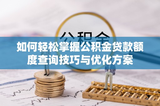 黄冈如何轻松掌握公积金贷款额度查询技巧与优化方案