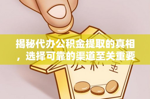 黄冈揭秘代办公积金提取的真相，选择可靠的渠道至关重要