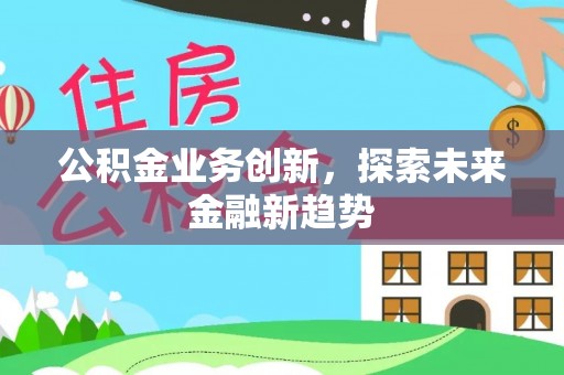 黄冈公积金业务创新，探索未来金融新趋势