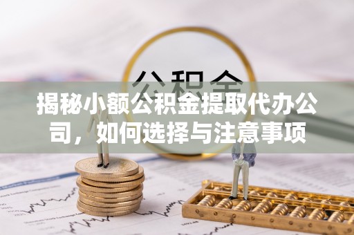 黄冈揭秘小额公积金提取代办公司，如何选择与注意事项