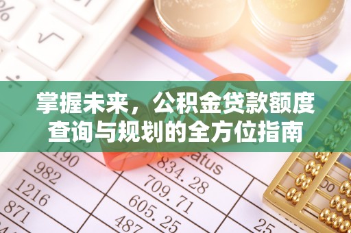 黄冈掌握未来，公积金贷款额度查询与规划的全方位指南