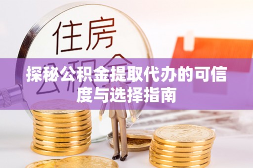 黄冈探秘公积金提取代办的可信度与选择指南
