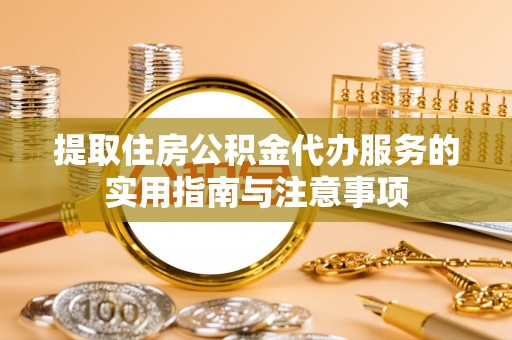 黄冈提取住房公积金代办服务的实用指南与注意事项