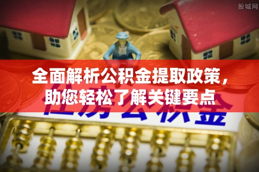 黄冈全面解析公积金提取政策，助您轻松了解关键要点