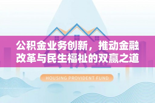 黄冈公积金业务创新，推动金融改革与民生福祉的双赢之道
