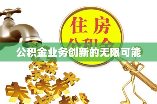 黄冈公积金业务创新的无限可能
