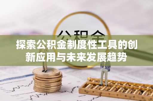 黄冈探索公积金制度性工具的创新应用与未来发展趋势