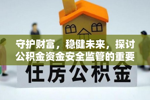 黄冈守护财富，稳健未来，探讨公积金资金安全监管的重要性与实践