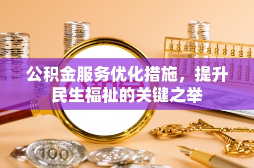 黄冈公积金服务优化措施，提升民生福祉的关键之举