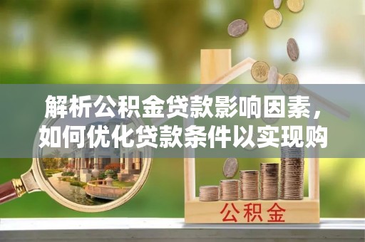 黄冈解析公积金贷款影响因素，如何优化贷款条件以实现购房梦想