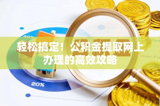 黄冈轻松搞定！公积金提取网上办理的高效攻略