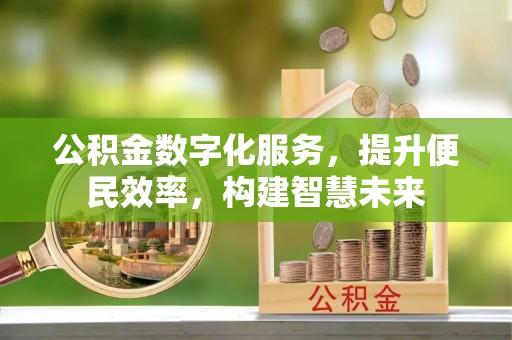 黄冈公积金数字化服务，提升便民效率，构建智慧未来