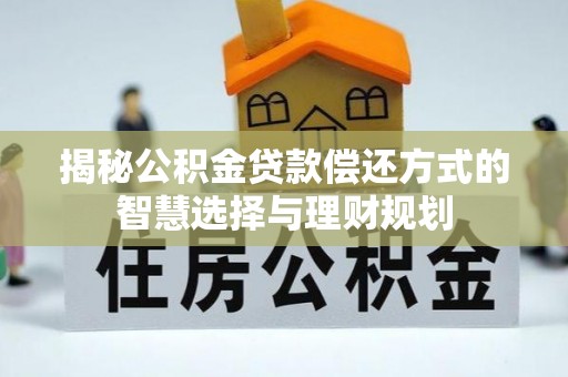 黄冈揭秘公积金贷款偿还方式的智慧选择与理财规划