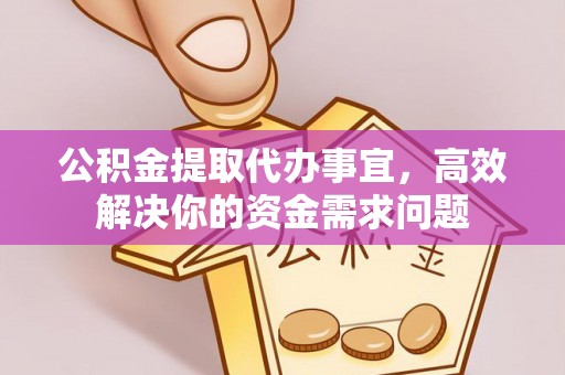 黄冈公积金提取代办事宜，高效解决你的资金需求问题