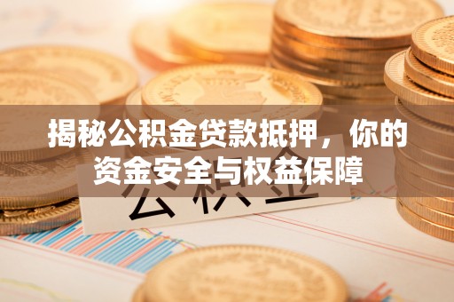 黄冈揭秘公积金贷款抵押，你的资金安全与权益保障
