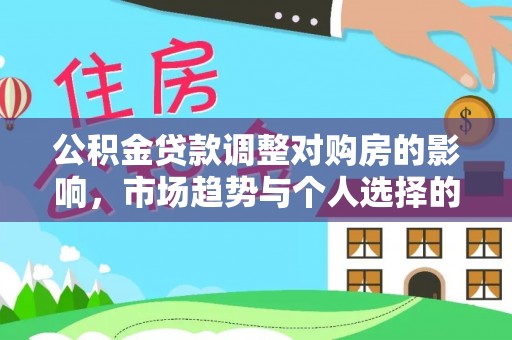 黄冈公积金贷款调整对购房的影响，市场趋势与个人选择的深度解析