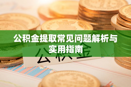 黄冈公积金提取常见问题解析与实用指南
