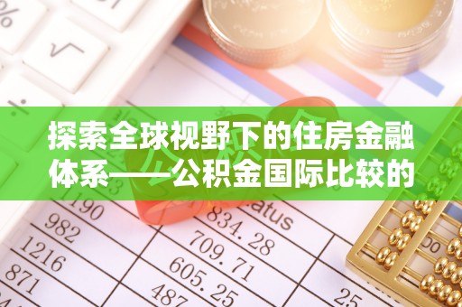 黄冈探索全球视野下的住房金融体系——公积金国际比较的深度解析