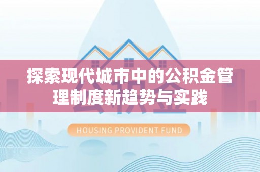 黄冈探索现代城市中的公积金管理制度新趋势与实践