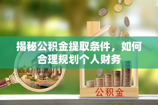 黄冈揭秘公积金提取条件，如何合理规划个人财务