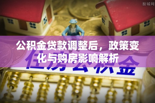 黄冈公积金贷款调整后，政策变化与购房影响解析