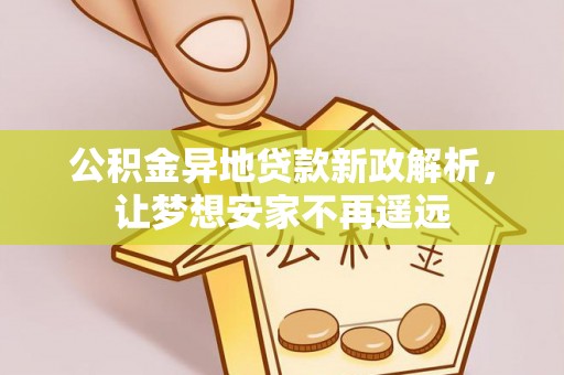 黄冈公积金异地贷款新政解析，让梦想安家不再遥远