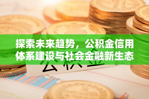 黄冈探索未来趋势，公积金信用体系建设与社会金融新生态