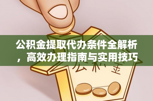 黄冈公积金提取代办条件全解析，高效办理指南与实用技巧