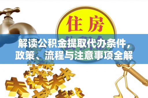 黄冈解读公积金提取代办条件，政策、流程与注意事项全解析