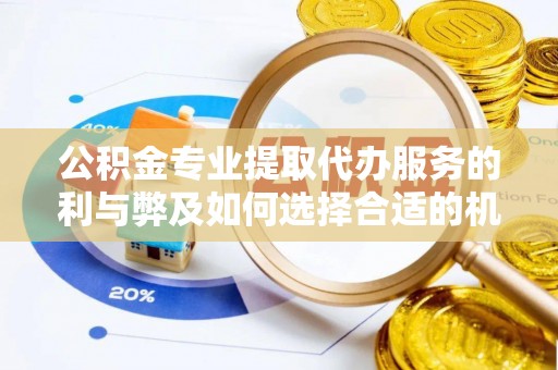 黄冈公积金专业提取代办服务的利与弊及如何选择合适的机构