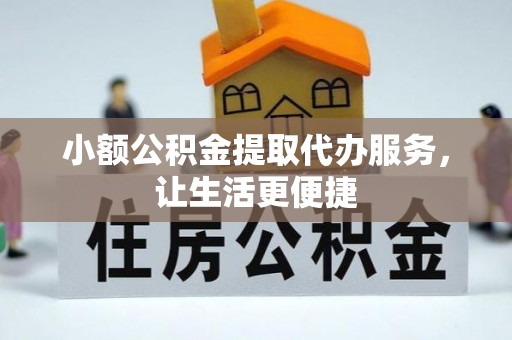黄冈小额公积金提取代办服务，让生活更便捷