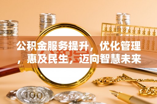 黄冈公积金服务提升，优化管理，惠及民生，迈向智慧未来