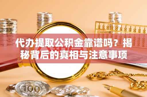 黄冈代办提取公积金靠谱吗？揭秘背后的真相与注意事项