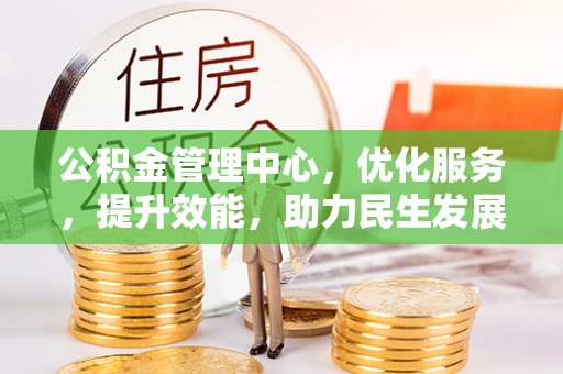 黄冈公积金管理中心，优化服务，提升效能，助力民生发展