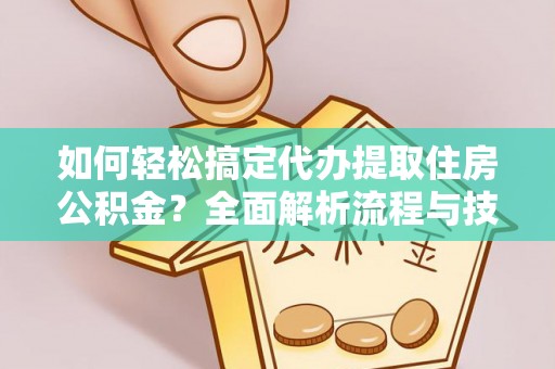 黄冈如何轻松搞定代办提取住房公积金？全面解析流程与技巧