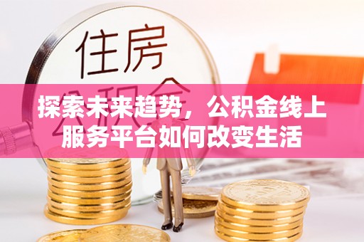 黄冈探索未来趋势，公积金线上服务平台如何改变生活