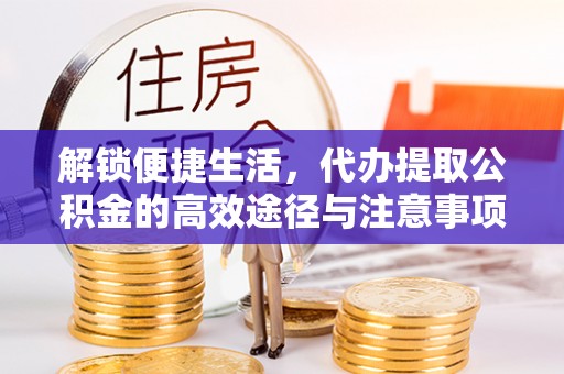 黄冈解锁便捷生活，代办提取公积金的高效途径与注意事项
