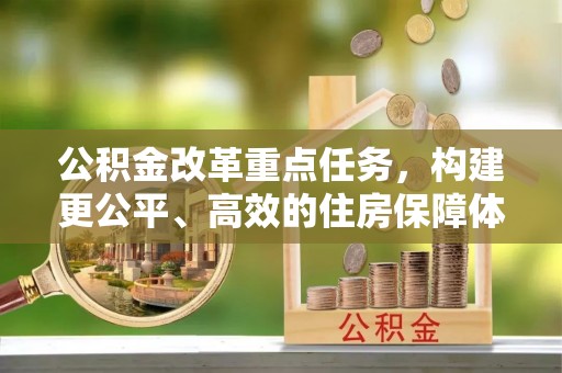 黄冈公积金改革重点任务，构建更公平、高效的住房保障体系