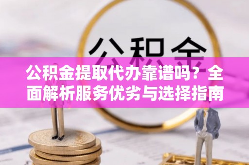黄冈公积金提取代办靠谱吗？全面解析服务优劣与选择指南